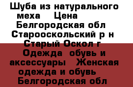 Шуба из натурального меха. › Цена ­ 7 000 - Белгородская обл., Старооскольский р-н, Старый Оскол г. Одежда, обувь и аксессуары » Женская одежда и обувь   . Белгородская обл.